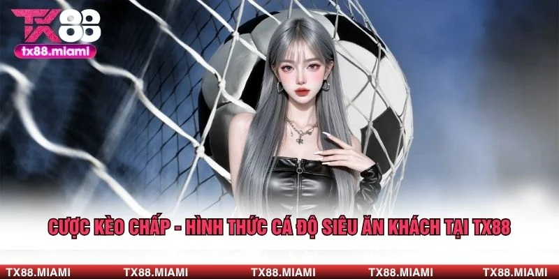 Cược Kèo Chấp - Hình Thức Cá Độ Siêu Ăn Khách Tại TX88 