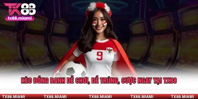 Kèo Đồng Banh Dễ Chơi, Dễ Trúng, Cược Ngay Tại TX88 